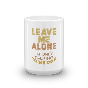 Leave Me Alone I'm only Talking To My Dog Mug